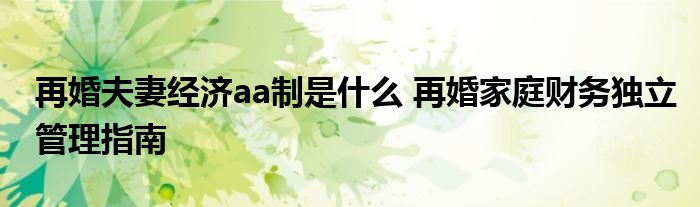 再婚夫妻经济aa制是什么 再婚家庭财务独立管理指南
